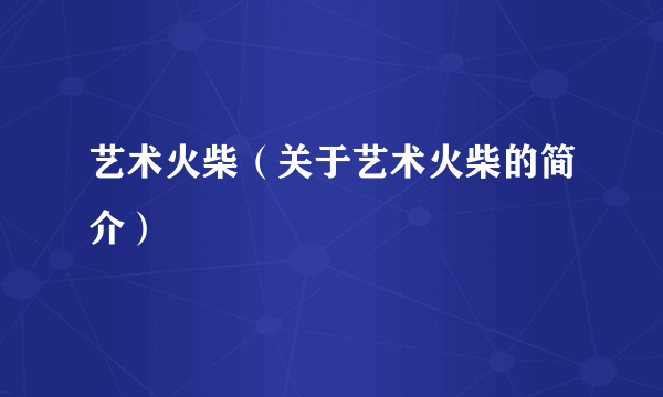 艺术火柴（关于艺术火柴的简介）