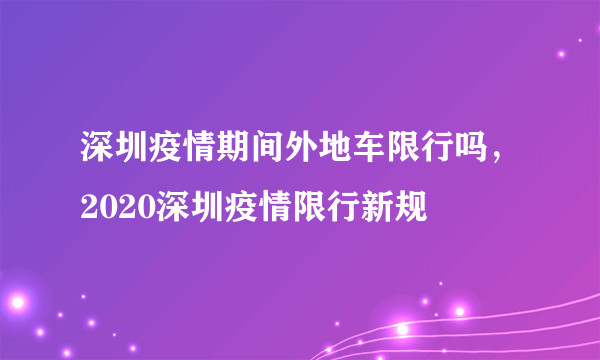 深圳疫情期间外地车限行吗，2020深圳疫情限行新规