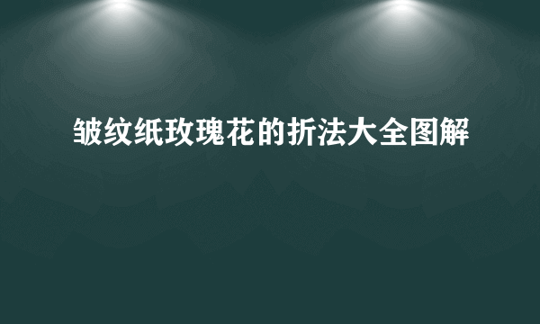 皱纹纸玫瑰花的折法大全图解