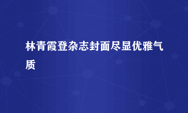 林青霞登杂志封面尽显优雅气质