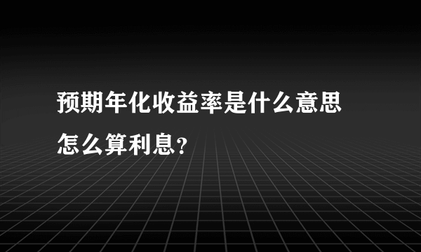 预期年化收益率是什么意思 怎么算利息？