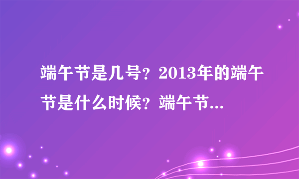 端午节是几号？2013年的端午节是什么时候？端午节的来历,习俗是什么？