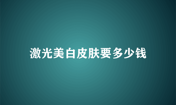 激光美白皮肤要多少钱