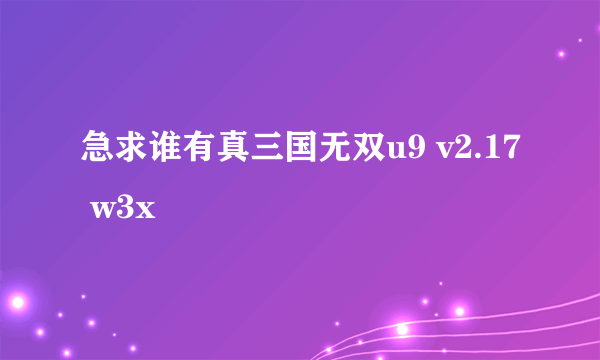 急求谁有真三国无双u9 v2.17 w3x