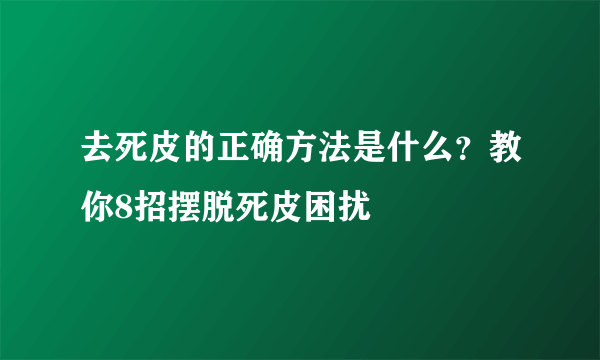 去死皮的正确方法是什么？教你8招摆脱死皮困扰