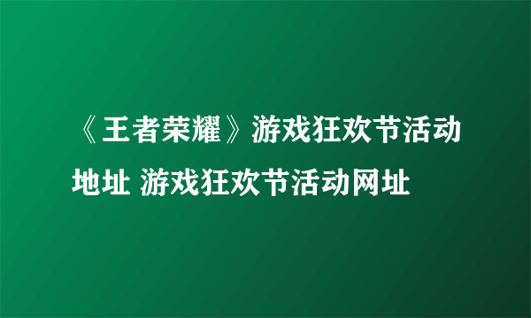 《王者荣耀》游戏狂欢节活动地址 游戏狂欢节活动网址