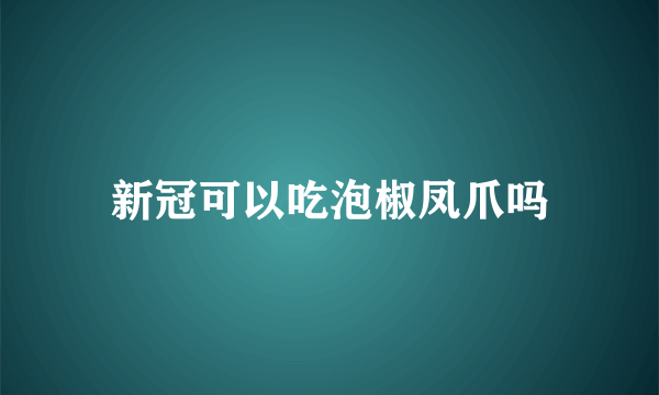 新冠可以吃泡椒凤爪吗