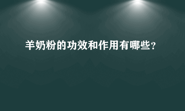 羊奶粉的功效和作用有哪些？