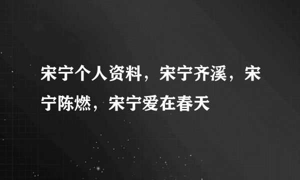 宋宁个人资料，宋宁齐溪，宋宁陈燃，宋宁爱在春天