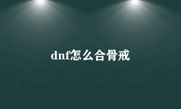 dnf怎么合骨戒