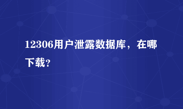 12306用户泄露数据库，在哪下载？