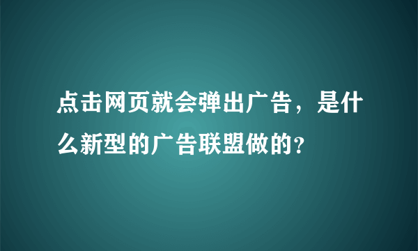 点击网页就会弹出广告，是什么新型的广告联盟做的？