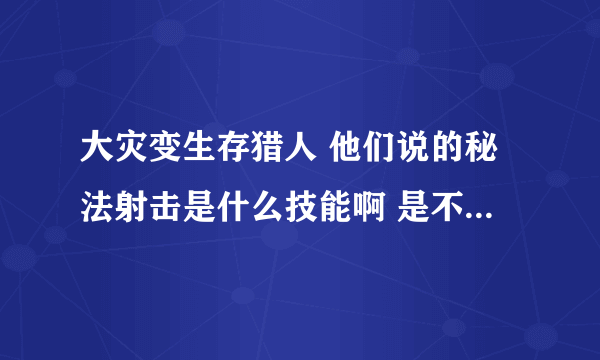 大灾变生存猎人 他们说的秘法射击是什么技能啊 是不是就是奥术射击啊 ！！！！