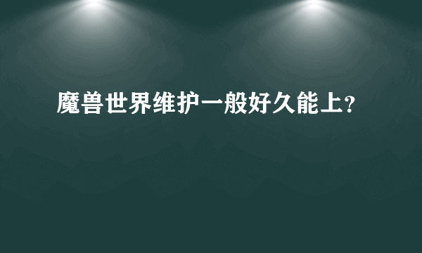 魔兽世界维护一般好久能上？