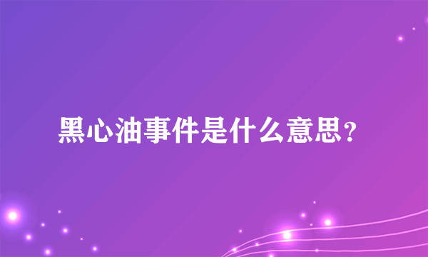 黑心油事件是什么意思？