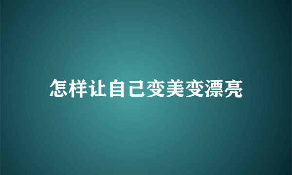 怎样让自己变美变漂亮