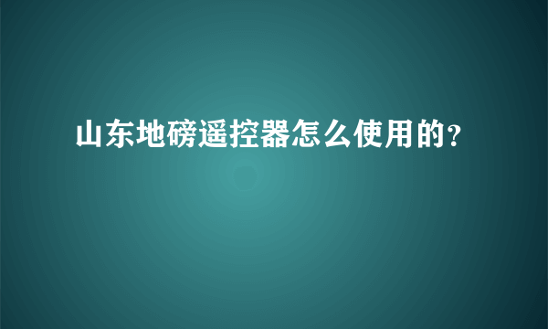 山东地磅遥控器怎么使用的？