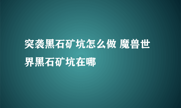 突袭黑石矿坑怎么做 魔兽世界黑石矿坑在哪