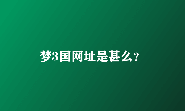 梦3国网址是甚么？