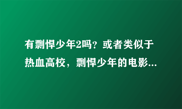 有剽悍少年2吗？或者类似于热血高校，剽悍少年的电影吗？（火山高校，我已经知到了，不用说了。）