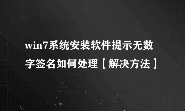 win7系统安装软件提示无数字签名如何处理【解决方法】