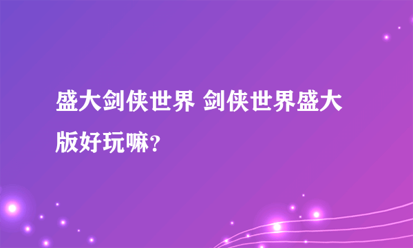 盛大剑侠世界 剑侠世界盛大版好玩嘛？