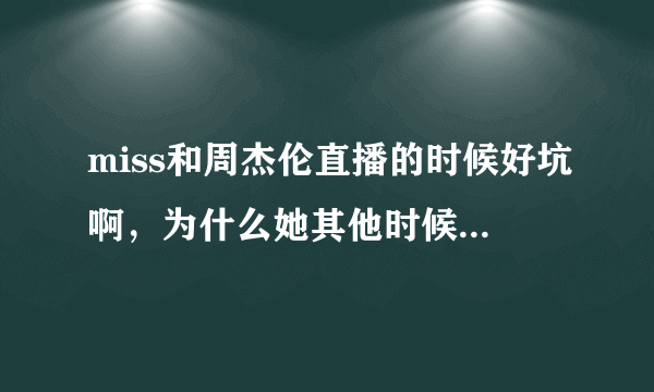 miss和周杰伦直播的时候好坑啊，为什么她其他时候那么厉害？