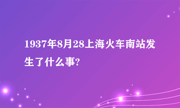 1937年8月28上海火车南站发生了什么事?