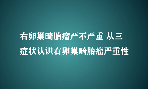 右卵巢畸胎瘤严不严重 从三症状认识右卵巢畸胎瘤严重性