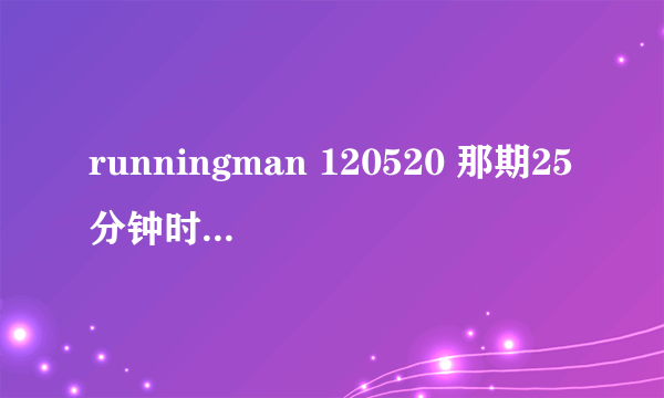 runningman 120520 那期25分钟时gary唱的是什么歌？