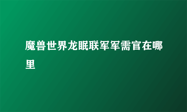 魔兽世界龙眠联军军需官在哪里