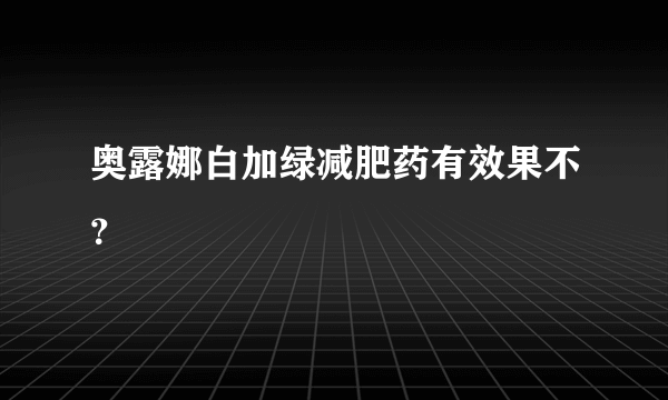 奥露娜白加绿减肥药有效果不？