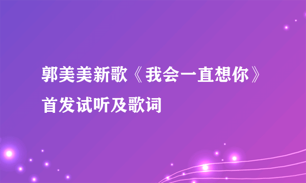 郭美美新歌《我会一直想你》首发试听及歌词