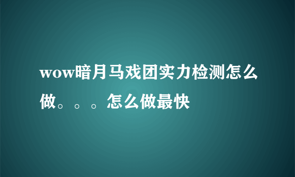 wow暗月马戏团实力检测怎么做。。。怎么做最快