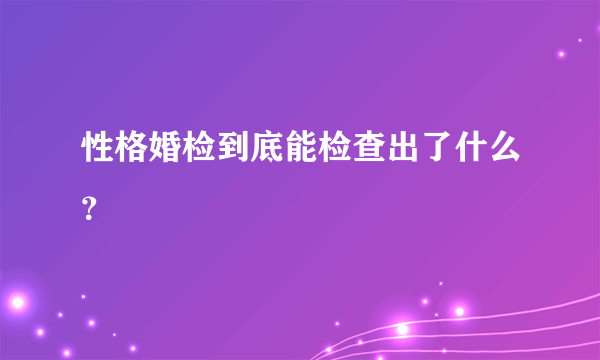 性格婚检到底能检查出了什么？