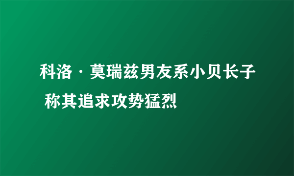 科洛·莫瑞兹男友系小贝长子 称其追求攻势猛烈