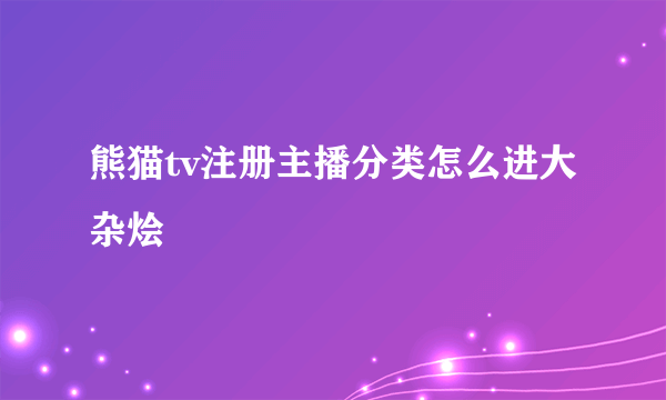 熊猫tv注册主播分类怎么进大杂烩