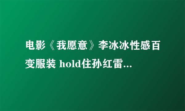 电影《我愿意》李冰冰性感百变服装 hold住孙红雷段奕宏-飞外网