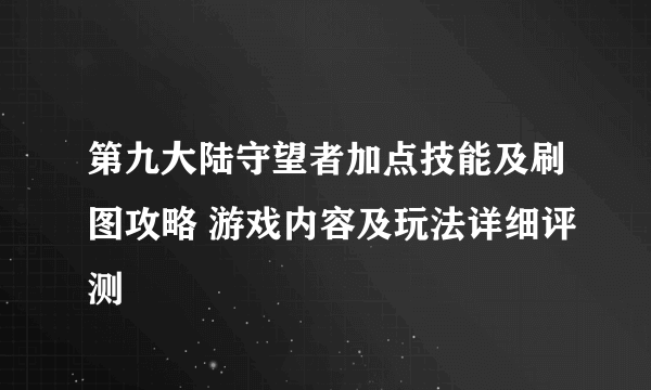 第九大陆守望者加点技能及刷图攻略 游戏内容及玩法详细评测