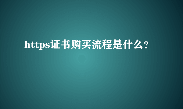 https证书购买流程是什么？