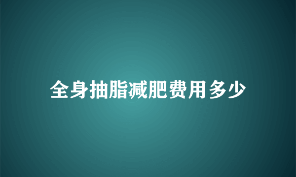 全身抽脂减肥费用多少