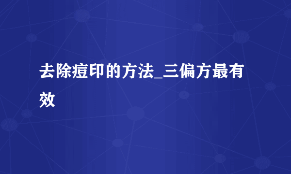 去除痘印的方法_三偏方最有效