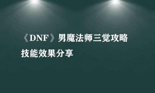 《DNF》男魔法师三觉攻略 技能效果分享