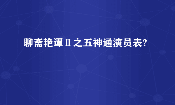 聊斋艳谭Ⅱ之五神通演员表?