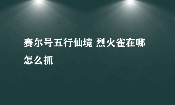 赛尔号五行仙境 烈火雀在哪怎么抓