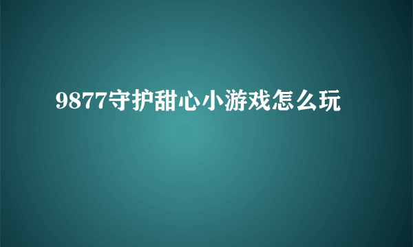 9877守护甜心小游戏怎么玩