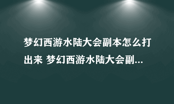 梦幻西游水陆大会副本怎么打出来 梦幻西游水陆大会副本图文详细通关攻略