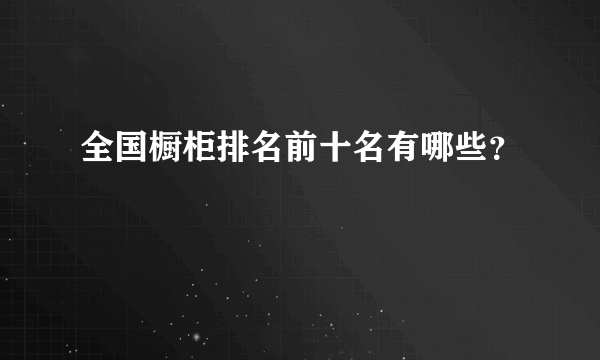 全国橱柜排名前十名有哪些？