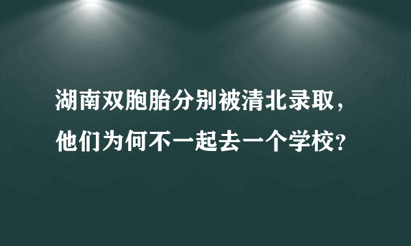 湖南双胞胎分别被清北录取，他们为何不一起去一个学校？