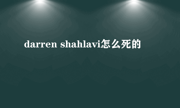 darren shahlavi怎么死的